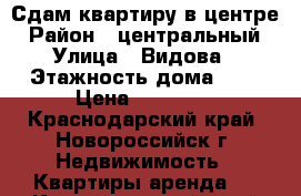 Сдам квартиру в центре › Район ­ центральный › Улица ­ Видова › Этажность дома ­ 4 › Цена ­ 15 000 - Краснодарский край, Новороссийск г. Недвижимость » Квартиры аренда   . Краснодарский край,Новороссийск г.
